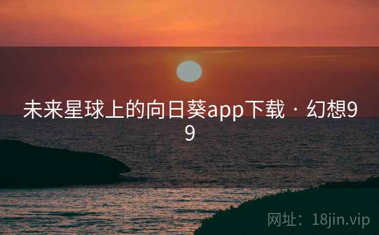 未来星球上的向日葵app下载 · 幻想99