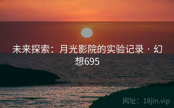 未来探索：月光影院的实验记录 · 幻想695