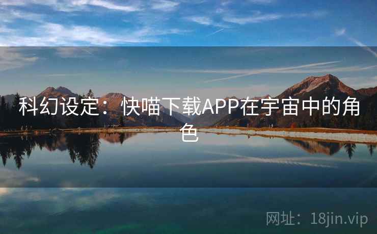 科幻设定：快喵下载APP在宇宙中的角色