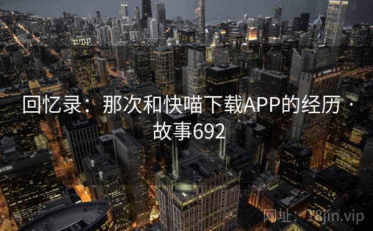 回忆录：那次和快喵下载APP的经历 · 故事692