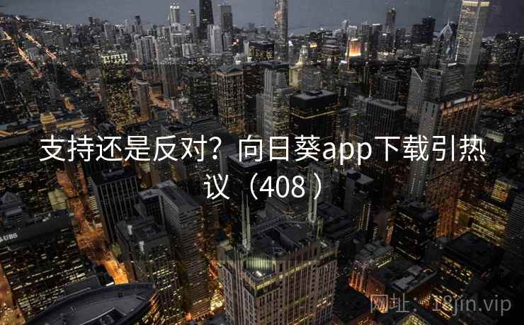 支持还是反对？向日葵app下载引热议（408 ）