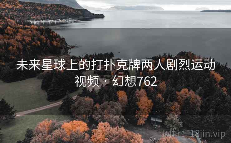 未来星球上的打扑克牌两人剧烈运动视频 · 幻想762