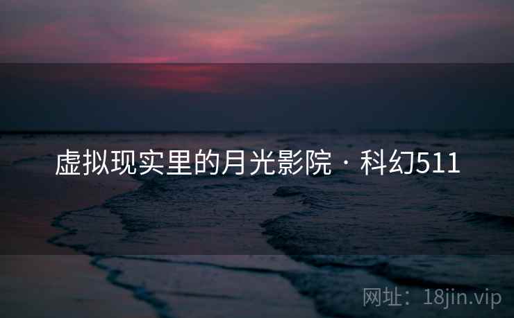 虚拟现实里的月光影院 · 科幻511