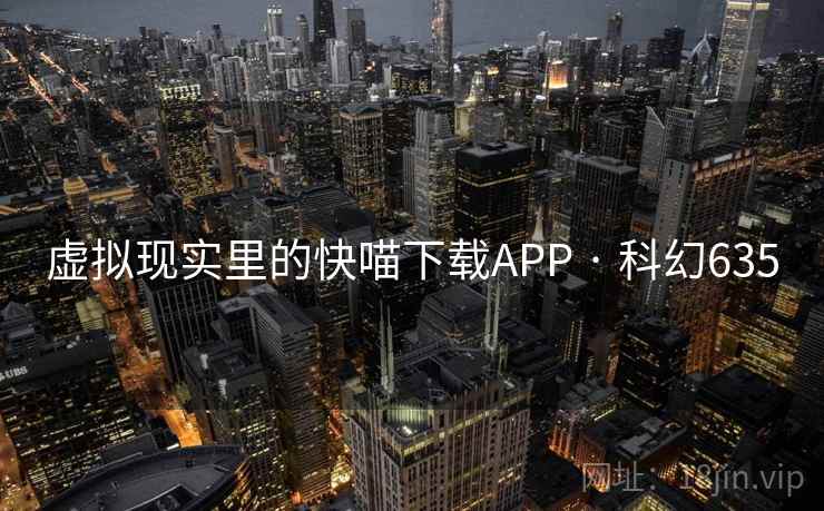 虚拟现实里的快喵下载APP · 科幻635