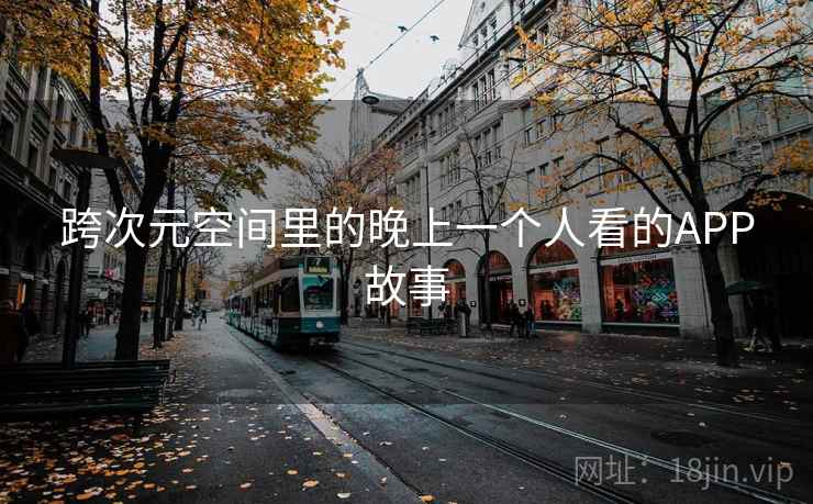 跨次元空间里的晚上一个人看的APP故事