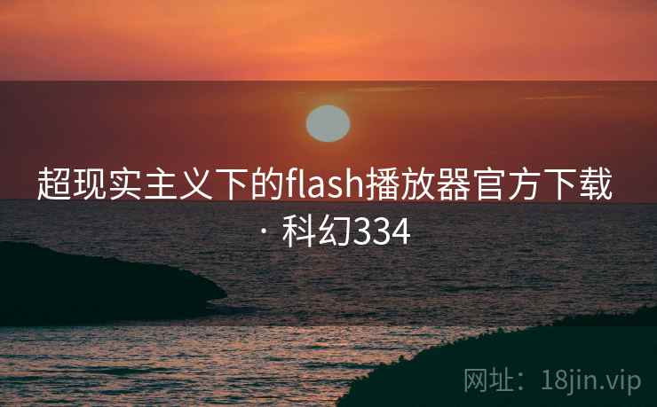 超现实主义下的flash播放器官方下载 · 科幻334 超现实主义下的flash播放器官方下载 · 科幻334