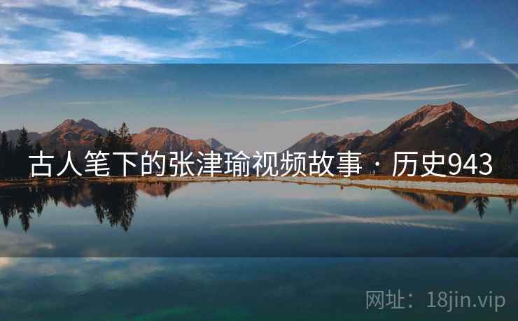古人笔下的张津瑜视频故事 · 历史943