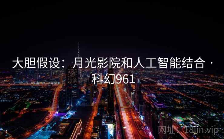 大胆假设：月光影院和人工智能结合 · 科幻961