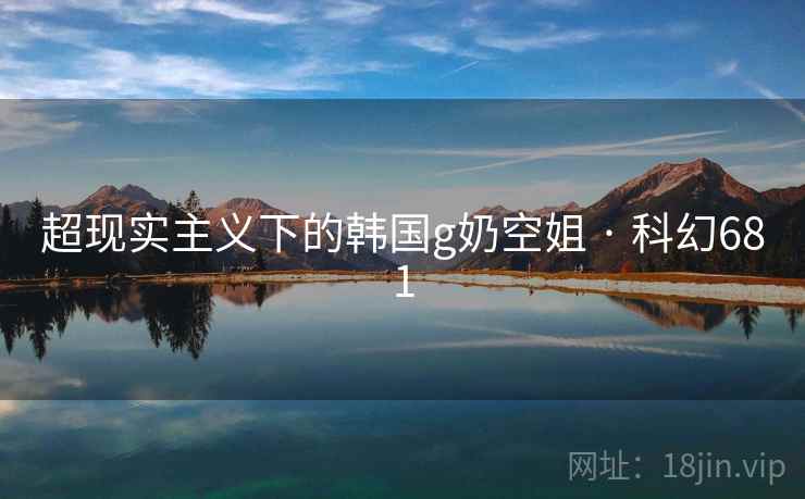 超现实主义下的韩国g奶空姐 · 科幻681