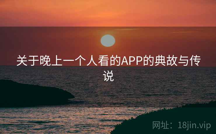 关于晚上一个人看的APP的典故与传说
