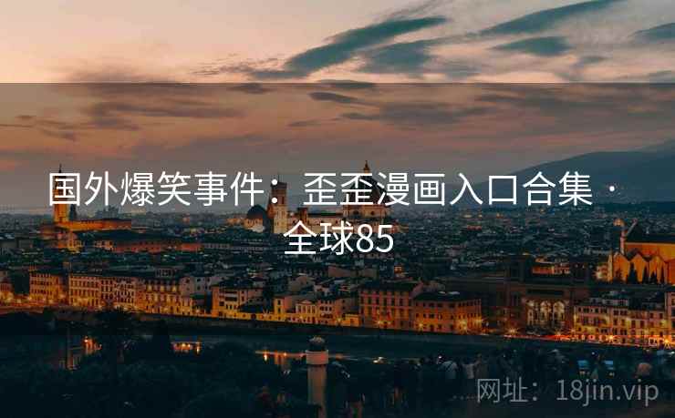 国外爆笑事件：歪歪漫画入口合集 · 全球85