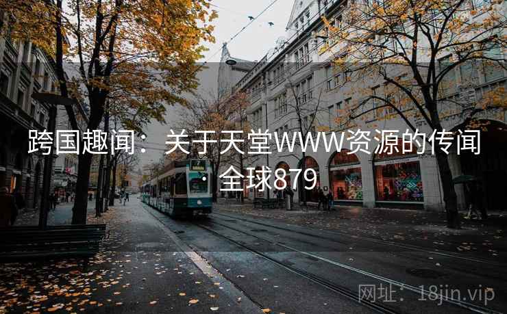 跨国趣闻：关于天堂WWW资源的传闻 · 全球879