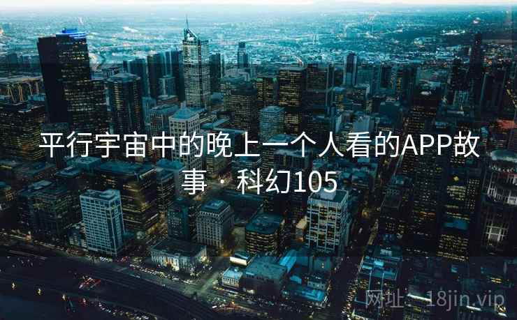 平行宇宙中的晚上一个人看的APP故事 · 科幻105