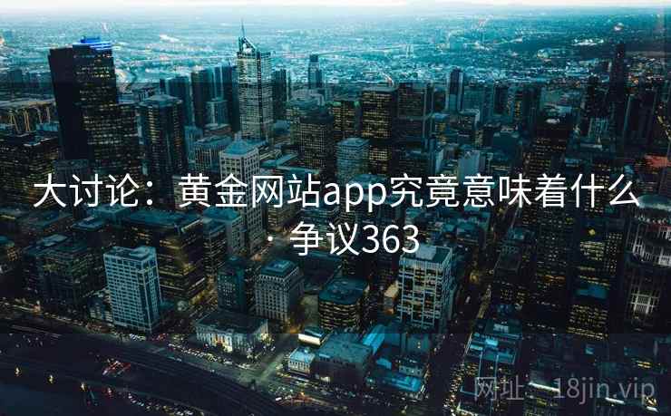 大讨论：黄金网站app究竟意味着什么 · 争议363