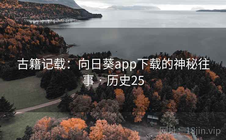 古籍记载：向日葵app下载的神秘往事 · 历史25