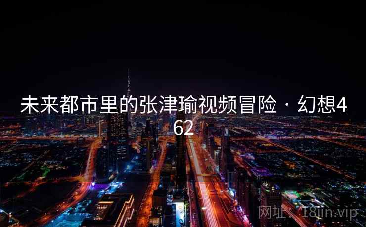 未来都市里的张津瑜视频冒险 · 幻想462