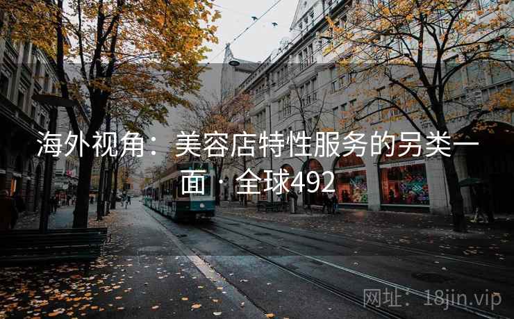 海外视角：美容店特性服务的另类一面 · 全球492
