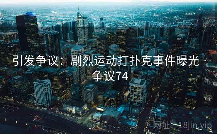 引发争议：剧烈运动打扑克事件曝光 · 争议74