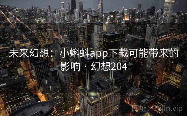 未来幻想：小蝌蚪app下载可能带来的影响 · 幻想204