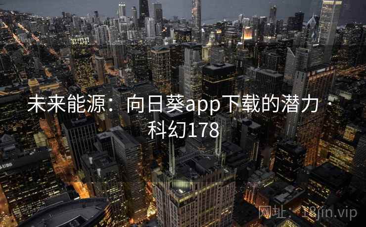 未来能源：向日葵app下载的潜力 · 科幻178