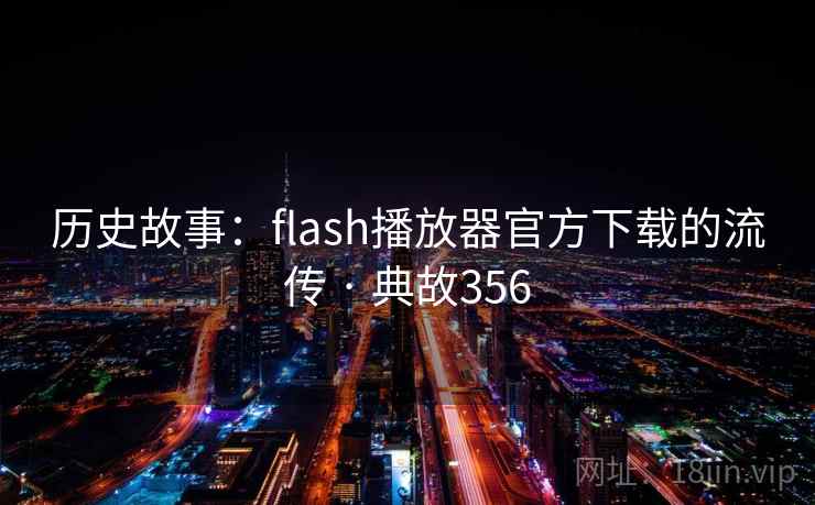 历史故事：flash播放器官方下载的流传 · 典故356