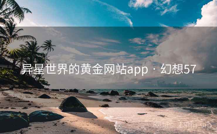 异星世界的黄金网站app · 幻想57 异星世界的黄金网站app · 幻想57