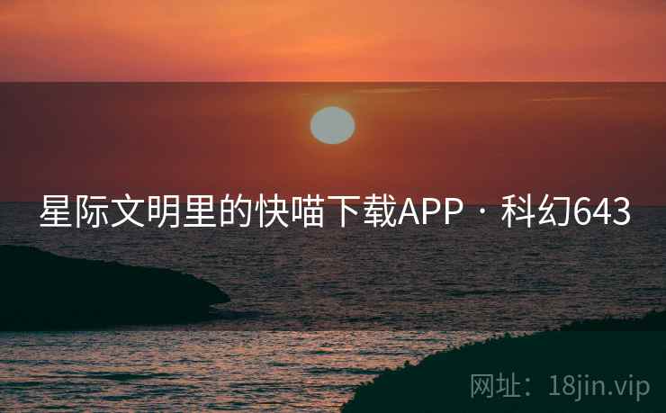 星际文明里的快喵下载APP · 科幻643