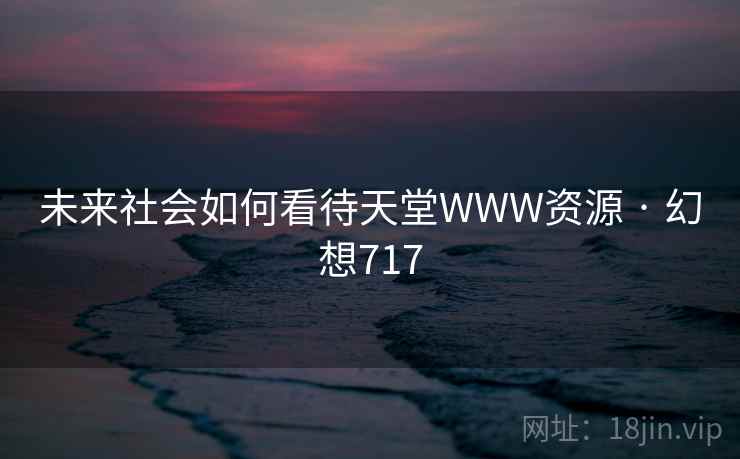 未来社会如何看待天堂WWW资源 · 幻想717